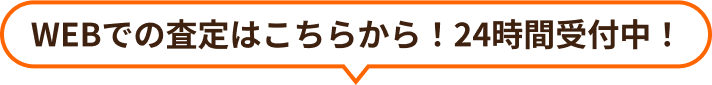 WEBでの査定はこちらから！24時間受付中！